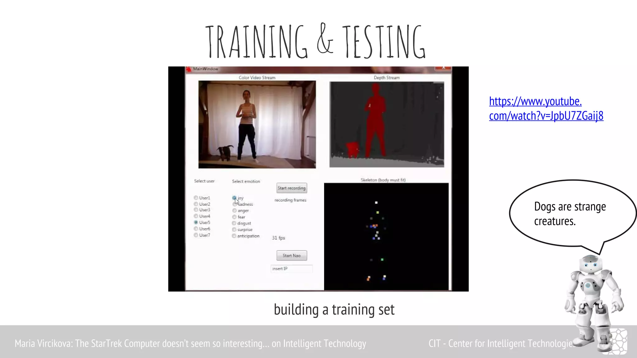 TRAINING & TESTING 
building a training set 
https://www.youtube. 
com/watch?v=JpbU7ZGaij8 
Dogs are strange 
creatures. 
Maria Vircikova: The StarTrek Computer doesn’t seem so interesting… on Intelligent Technology CIT - Center for Intelligent Technologies 
 