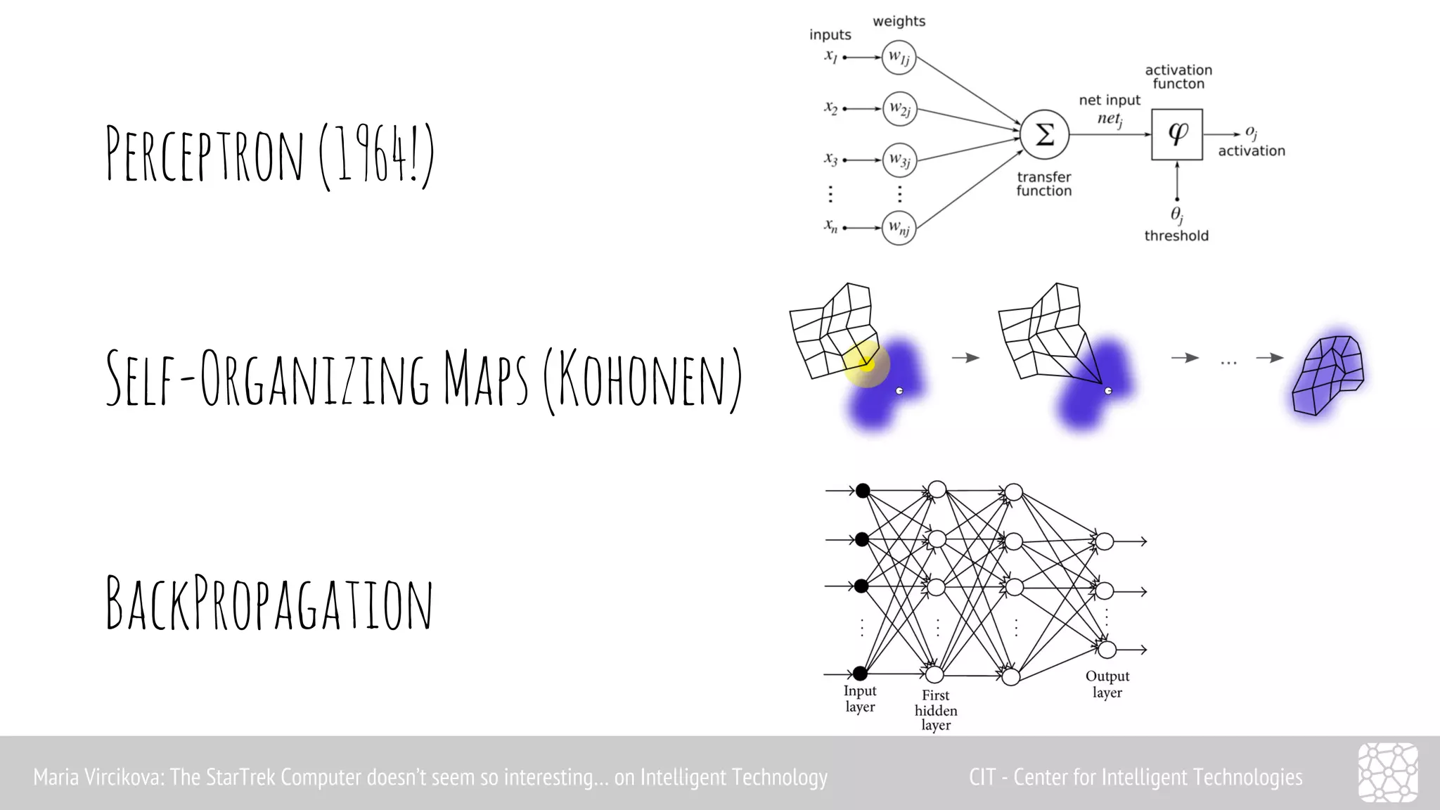Perceptron (1964!) 
Self-Organizing Maps (Kohonen) 
BackPropagation 
Maria Vircikova: The StarTrek Computer doesn’t seem so interesting… on Intelligent Technology CIT - Center for Intelligent Technologies 
 