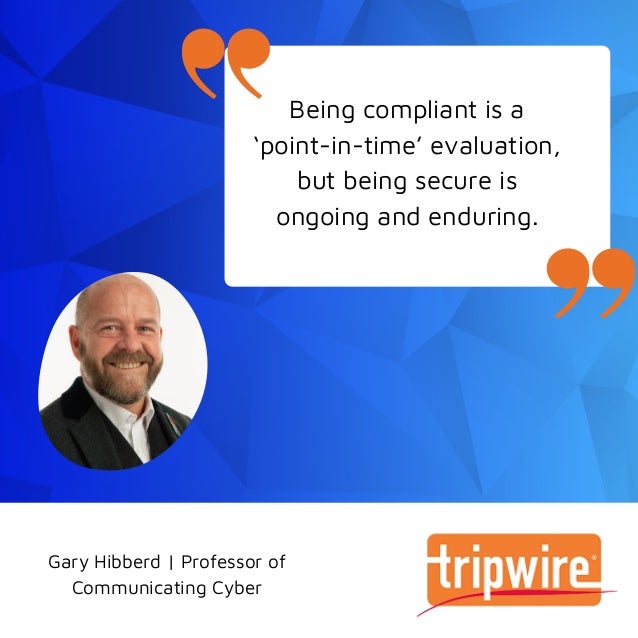Being compliant is a
‘point-in-time’ evaluation,
but being secure is
ongoing and enduring.
Gary Hibberd | Professor of
Communicating Cyber
 