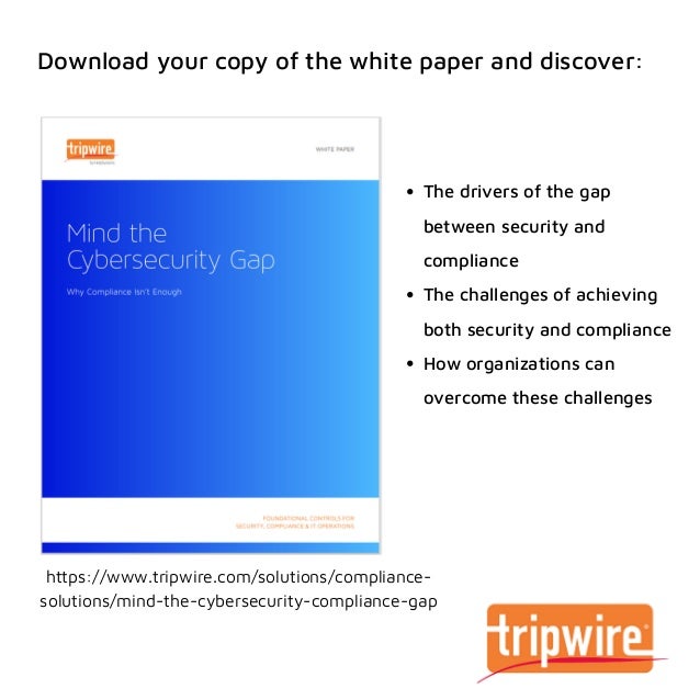 The drivers of the gap
between security and
compliance
The challenges of achieving
both security and compliance
How organizations can
overcome these challenges




https://www.tripwire.com/solutions/compliance-
solutions/mind-the-cybersecurity-compliance-gap
Download your copy of the white paper and discover:
 