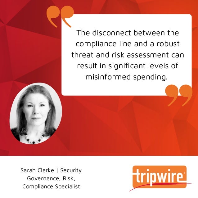 The disconnect between the
compliance line and a robust
threat and risk assessment can
result in significant levels of
misinformed spending.
Sarah Clarke | Security
Governance, Risk,
Compliance Specialist
 