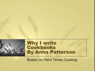 Why I write
Cookbooks
By Anna Patterson
Based on Hard Times Cooking
 