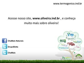 www.termogenico.ind.br




Acesse nosso site, www.oliveira.ind.br , e conheça
           muito mais sobre oliveira!




ChaMais Naturais


GrupoBotta


ChaMais
 