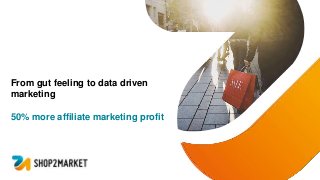 From gut feeling to data driven
marketing
50% more affiliate marketing profit
 