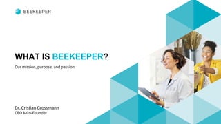 WHAT IS BEEKEEPER?
Our mission, purpose, and passion.
Dr. Cristian Grossmann
CEO & Co-Founder
 