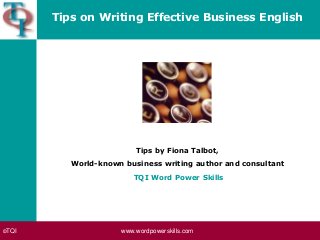 ©TQI www.wordpowerskills.com
Tips on Writing Effective Business English
Tips by Fiona Talbot,
World-known business writing author and consultant
TQI Word Power Skills
 