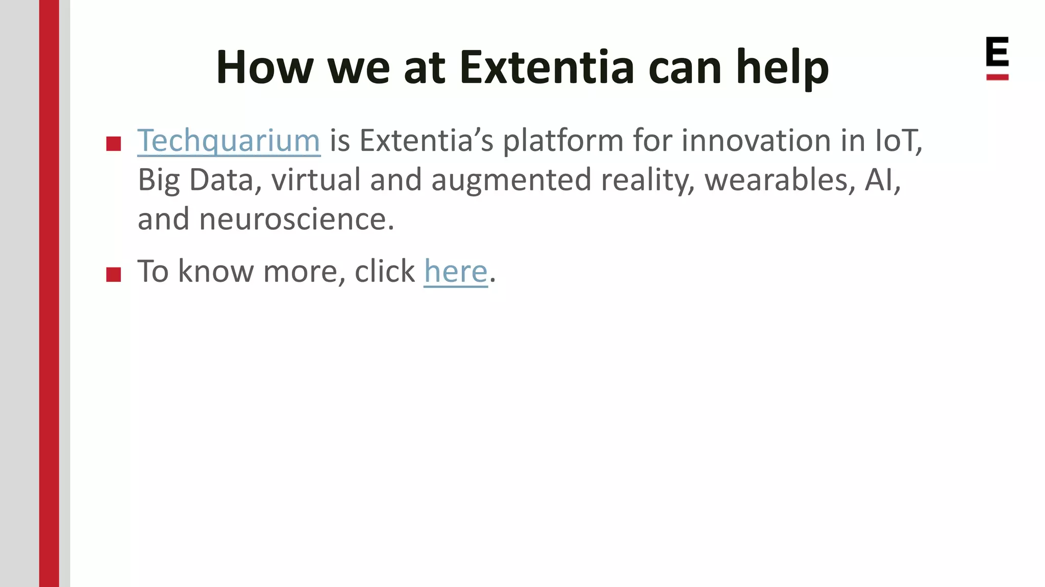 How we at Extentia can help ■ Techquarium is Extentia’s platform for innovation in IoT, Big Data, virtual and augmented reality, wearables, AI, and neuroscience. ■ To know more, click here. 