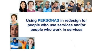 NHS England and NHS Improvement
Using PERSONAS in redesign for
people who use services and/or
people who work in services
 