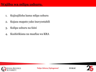 PUBLIC
Wajibu wa mlipa ushuru.
1. Kujisajilisha kama mlipa ushuru
2. Kujaza mapato yako inavyostahili
3. Kulipa ushuru na faini
4. Kushirikiana na maafisa wa KRA
 