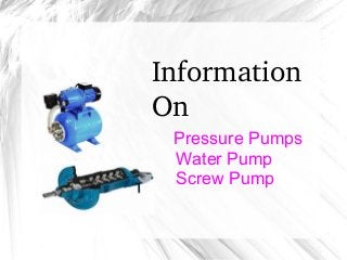               Information 
On
Pressure Pumps
Water Pump
Screw Pump
 