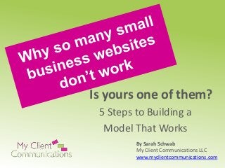 Is yours one of them?
5 Steps to Building a
Model That Works
By Sarah Schwab
My Client Communications LLC
www.myclientcommunications.com

 
