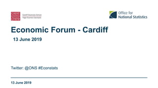 Economic Forum - Cardiff
13 June 2019
Twitter: @ONS #Econstats
13 June 2019
 