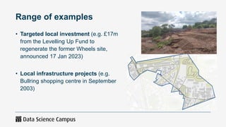Range of examples
• Targeted local investment (e.g. £17m
from the Levelling Up Fund to
regenerate the former Wheels site,
...