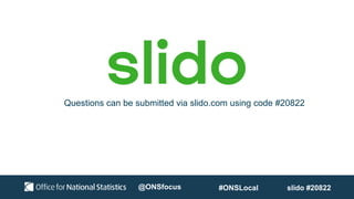 Questions can be submitted via slido.com using code #20822
slido #20822
#ONSLocal
@ONSfocus
 