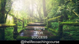 STEPS
FOR
SUCCESS
@thelifecoachingcourse
 