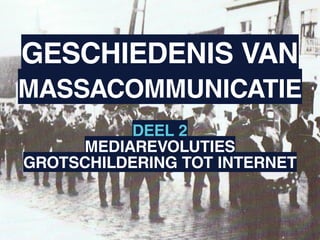 GESCHIEDENIS VAN
MASSACOMMUNICATIE
          DEEL 2
     MEDIAREVOLUTIES
GROTSCHILDERING TOT INTERNET
 