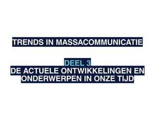 TRENDS IN MASSACOMMUNICATIE

            DEEL 3
DE ACTUELE ONTWIKKELINGEN EN
  ONDERWERPEN IN ONZE TIJD
 