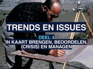 TRENDS EN ISSUES
             DEEL 4
IN KAART BRENGEN, BEOORDELEN,
      (CRISIS) EN MANAGEN
 