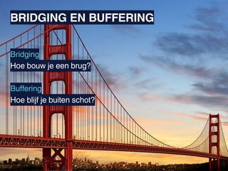 BRIDGING EN BUFFERING


Bridging
Hoe bouw je een brug?

Buffering
Hoe blijf je buiten schot?
 