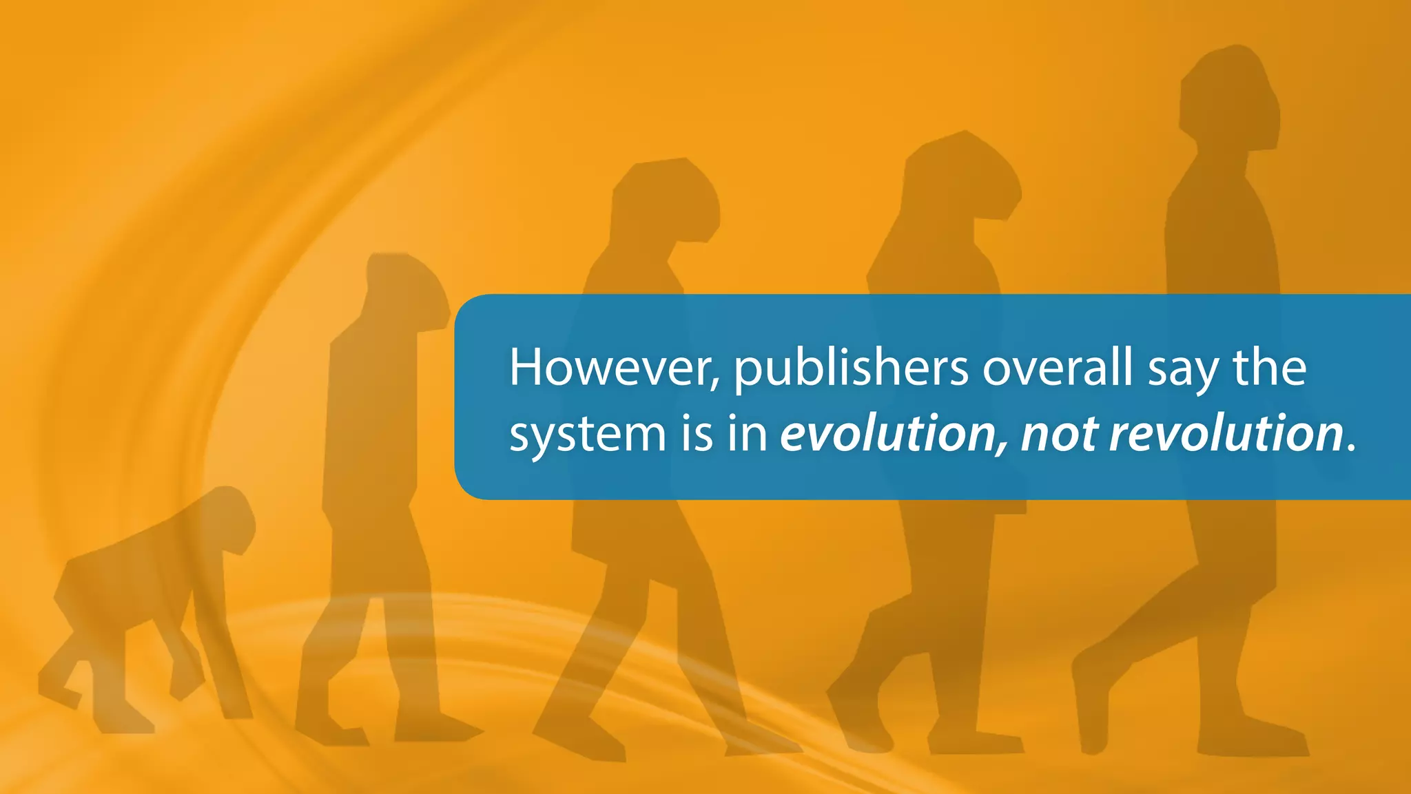 However, publishers overall say the
system is in evolution, not revolution.
 