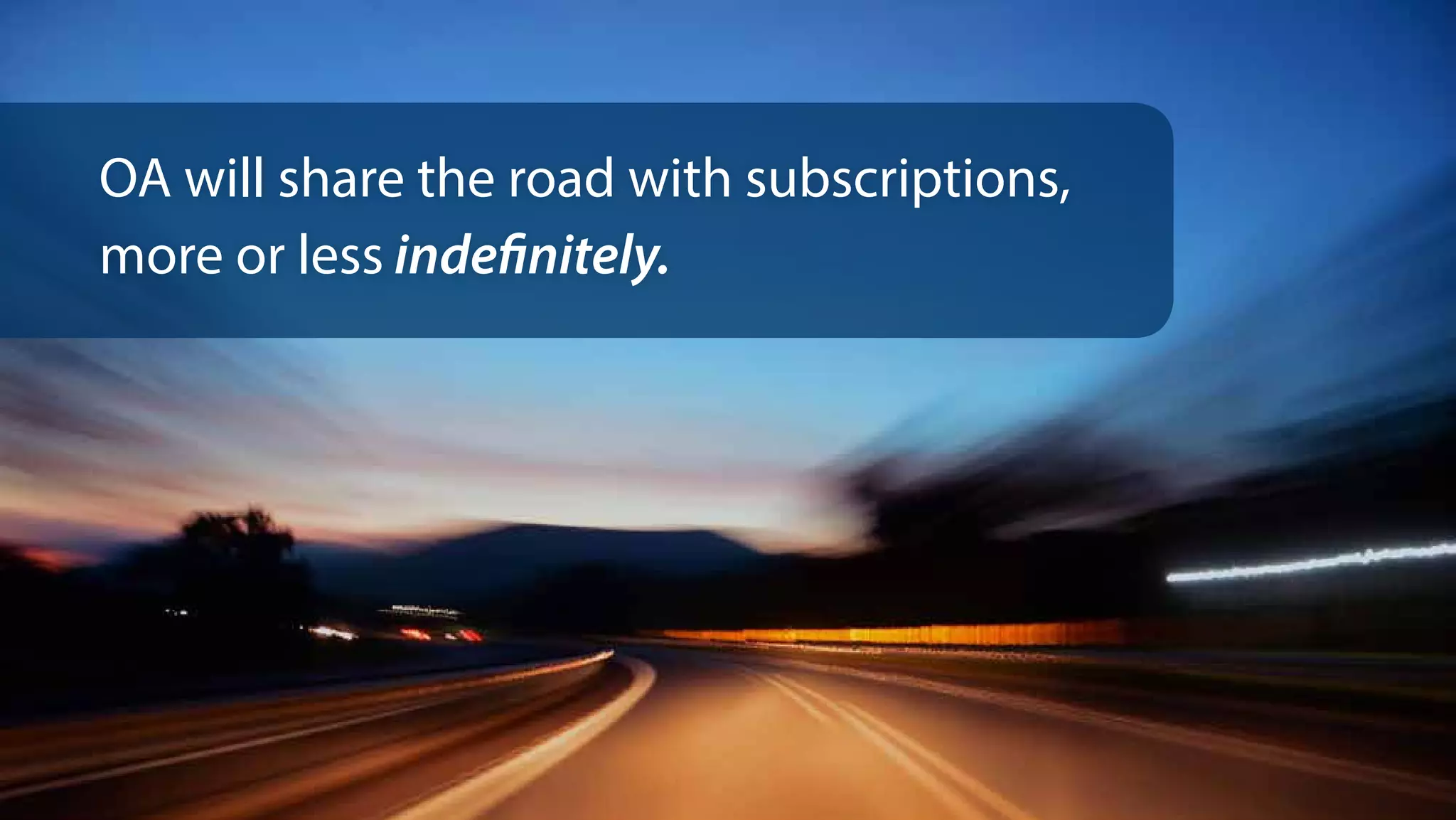 OA will share the road with subscriptions,
more or less indefinitely.
 