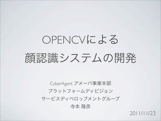 OPENCV


 CyberAgent




              2011/11/23
 