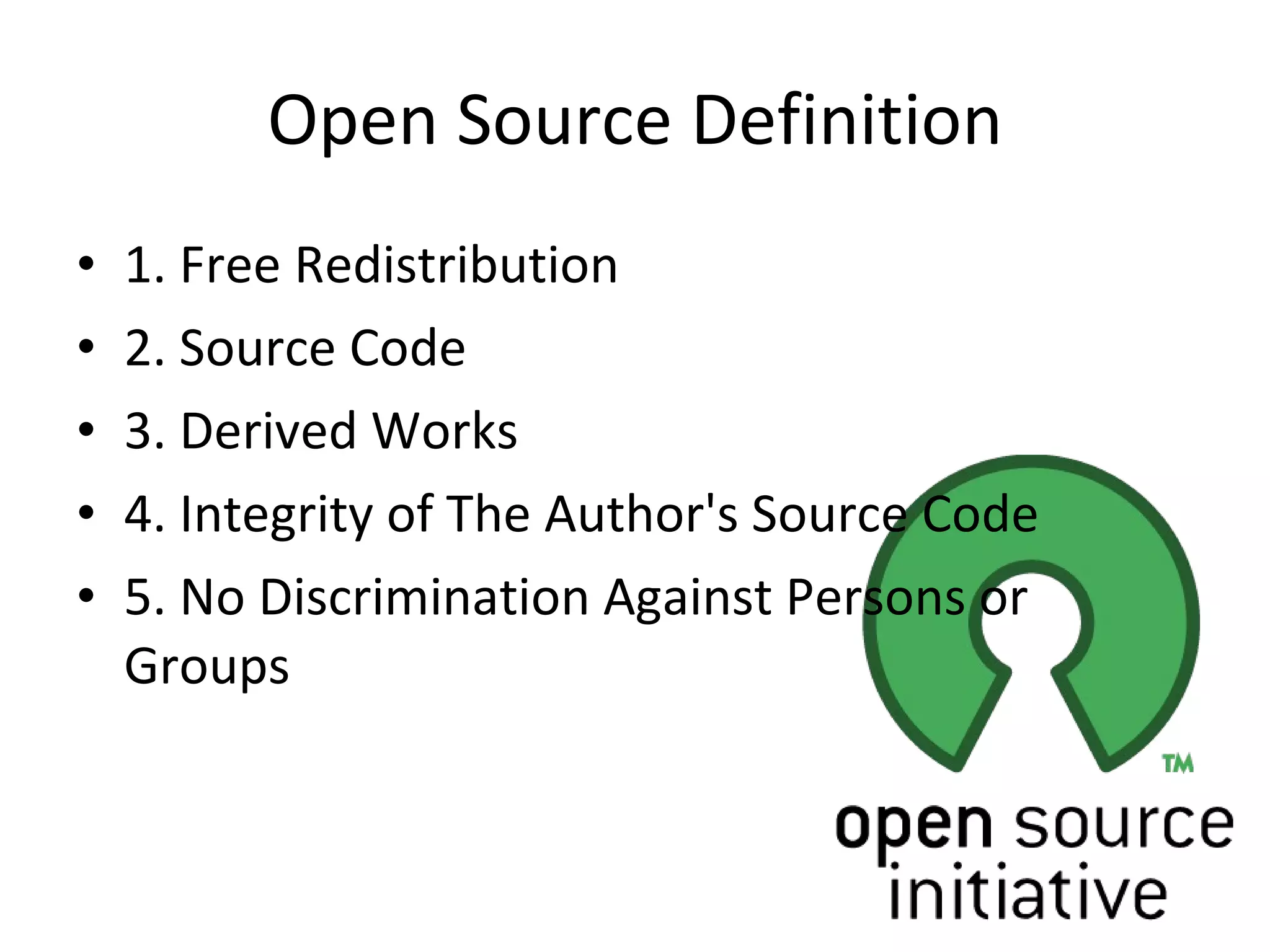 Open Source Definition 1. Free Redistribution 2. Source Code 3. Derived Works 4. Integrity of The Author's Source Code 5. No Discrimination Against Persons or Groups 