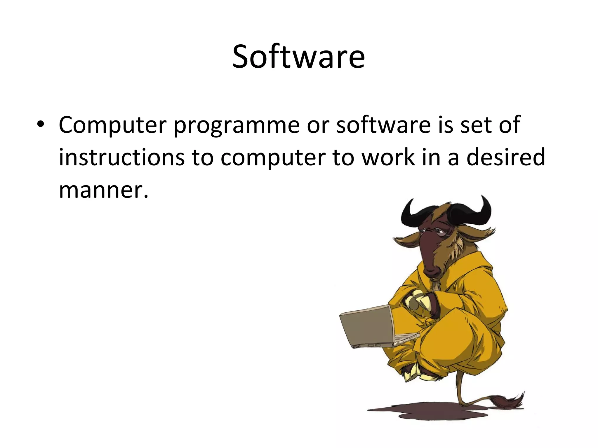 Software Computer programme or software is set of instructions to computer to work in a desired manner.  