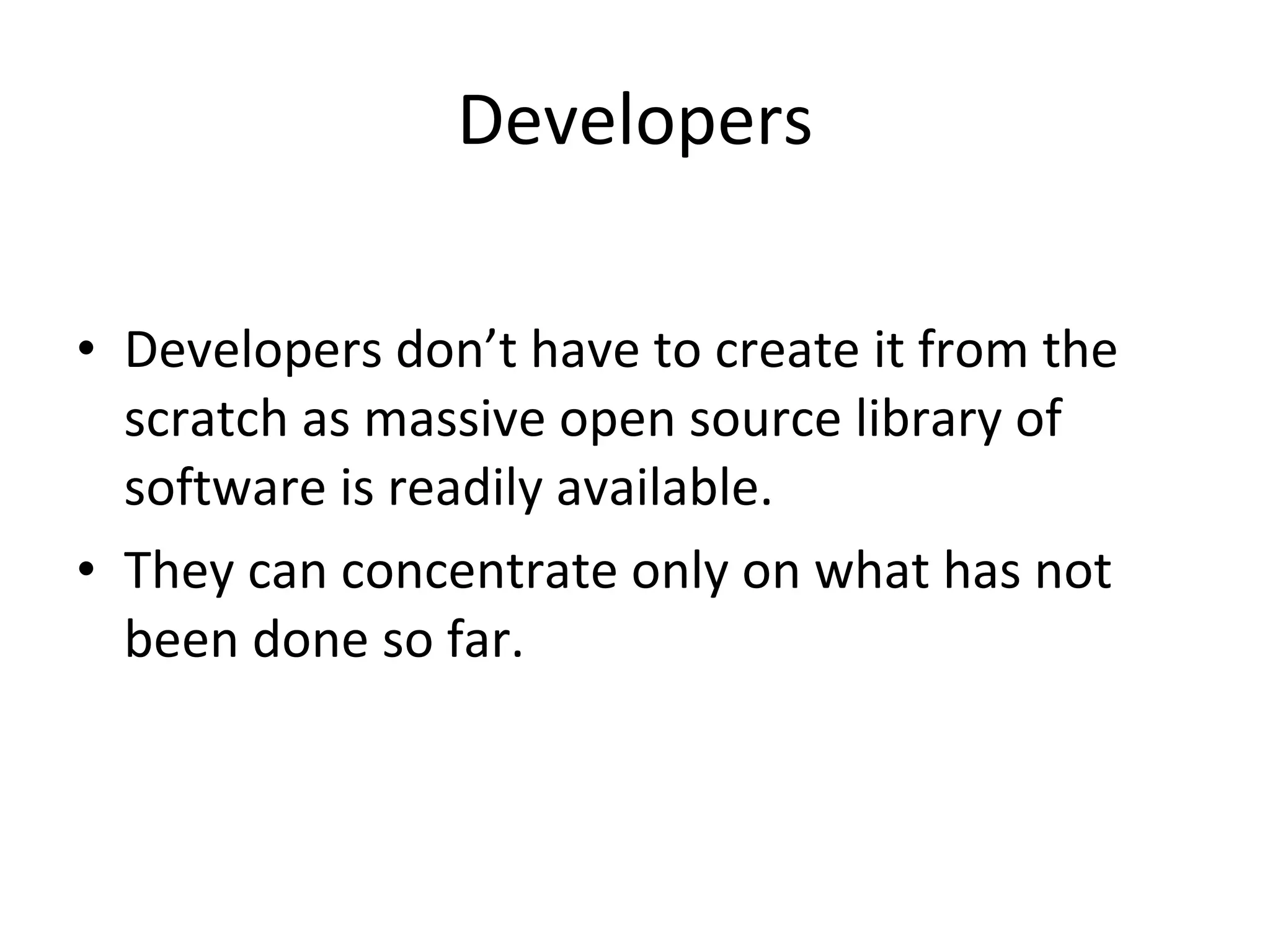 Developers Developers don’t have to create it from the scratch as massive open source library of software is readily available.  They can concentrate only on what has not been done so far.  