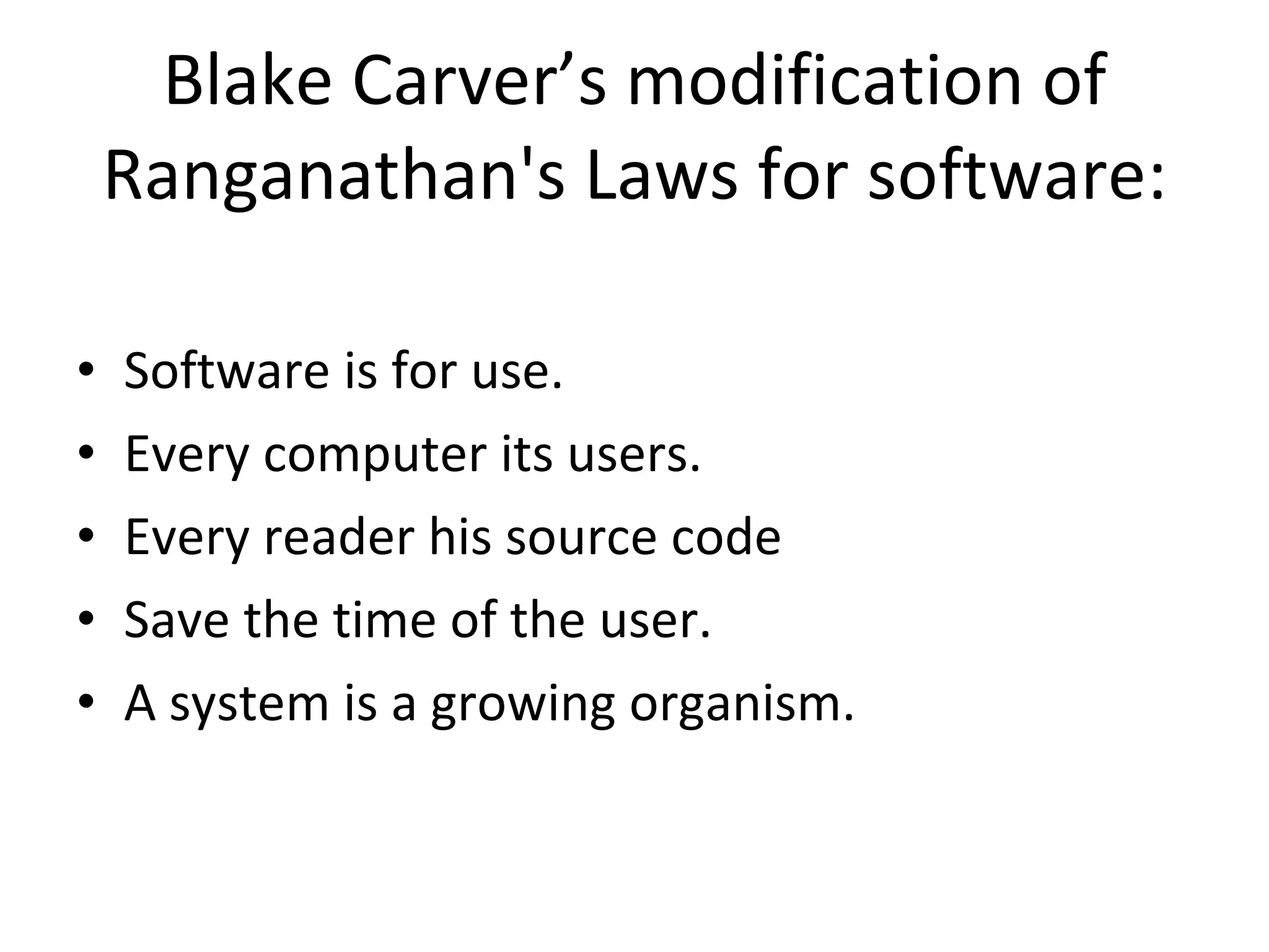 Blake Carver’s modification of Ranganathan's Laws for software: Software is for use. Every computer its users. Every reader his source code Save the time of the user. A system is a growing organism.   