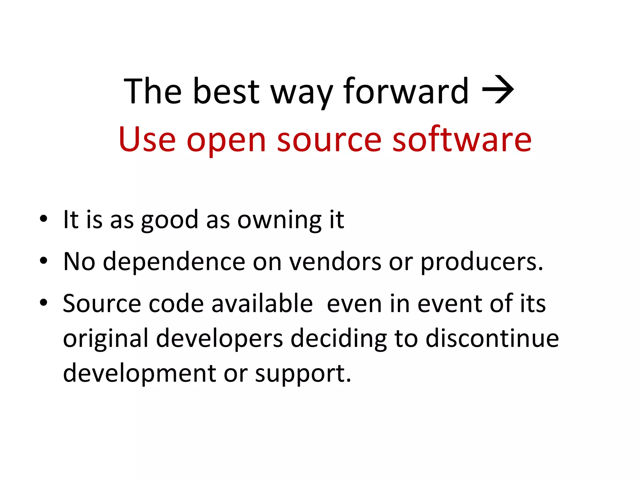 The best way forward     Use open source software It is as good as owning it No dependence on vendors or producers.  Source code available  even in event of its original developers deciding to discontinue development or support.  