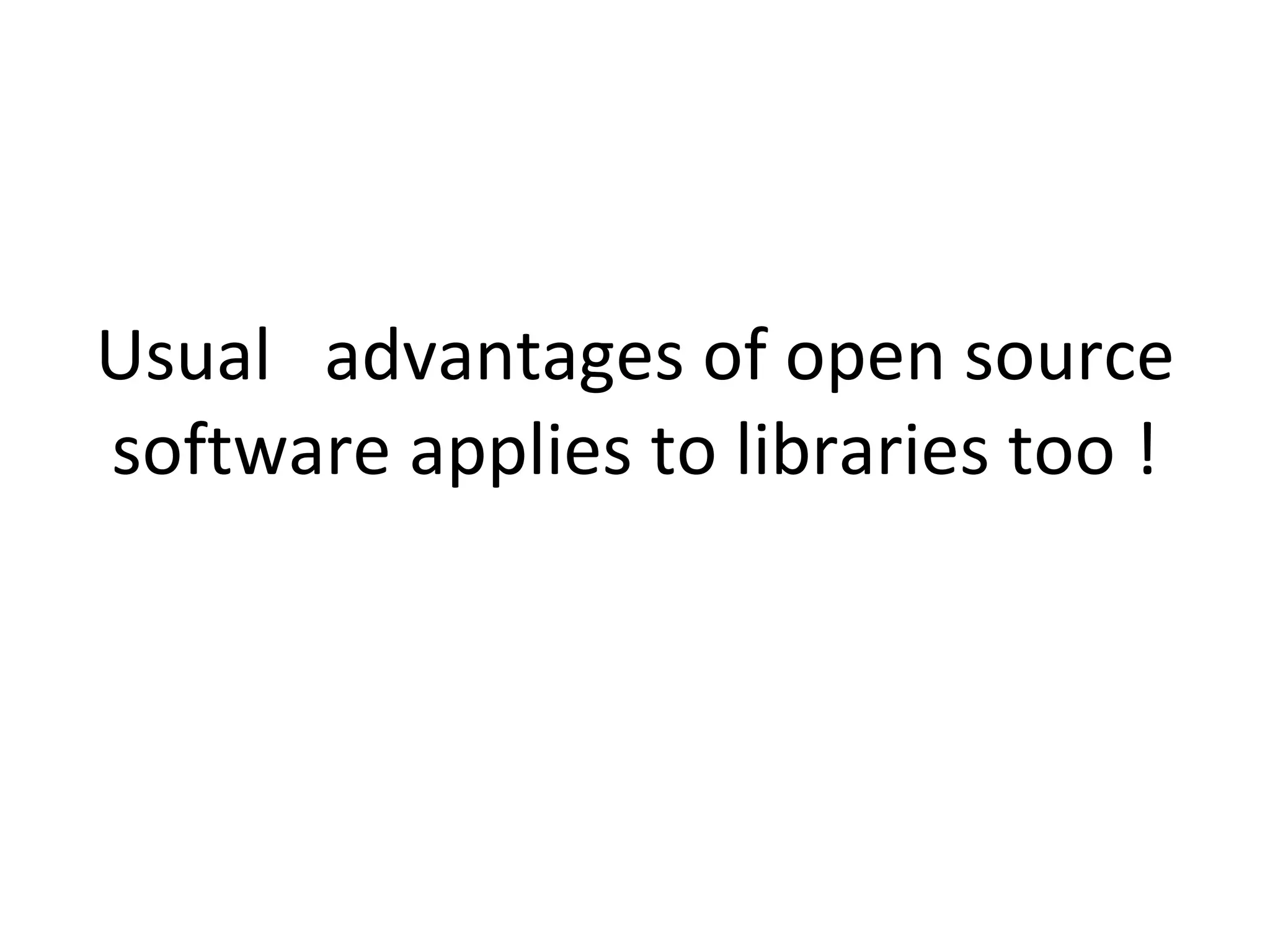 Usual  advantages of open source software applies to libraries too ! 