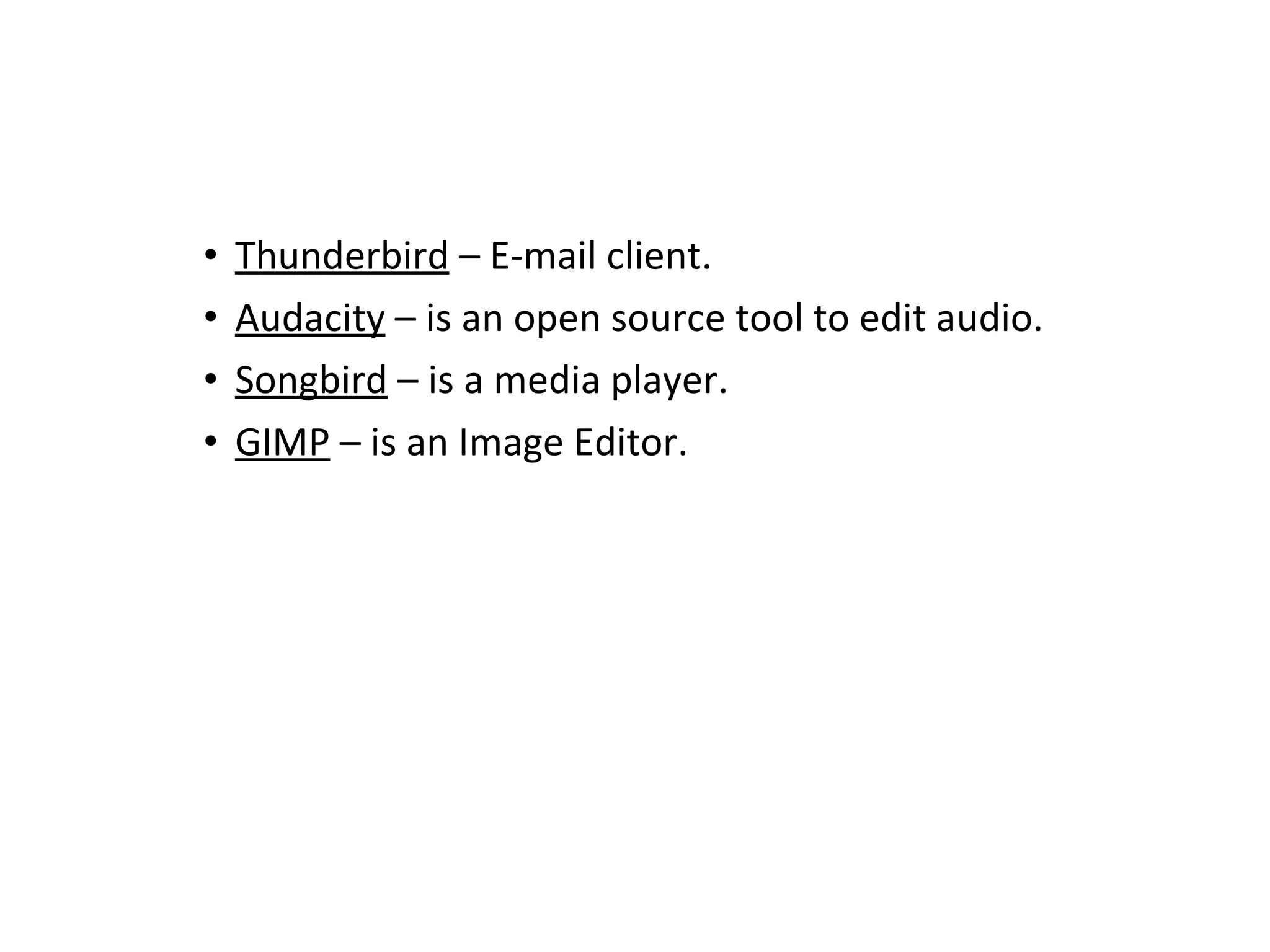 Thunderbird  – E-mail client. Audacity  – is an open source tool to edit audio. Songbird  – is a media player.  GIMP  – is an Image Editor.     