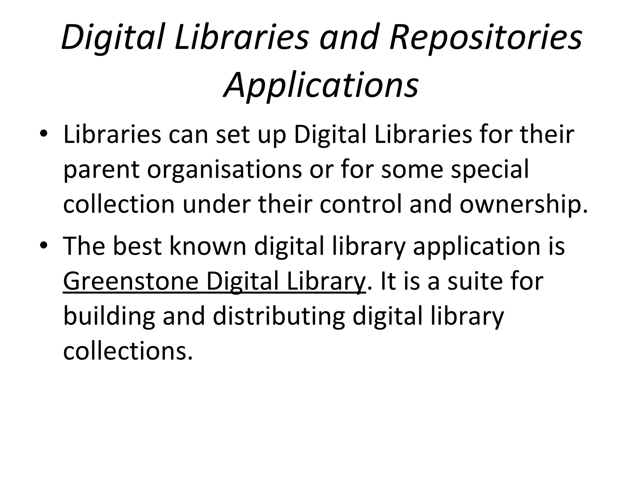 Digital Libraries and Repositories Applications Libraries can set up Digital Libraries for their parent organisations or for some special collection under their control and ownership.  The best known digital library application is  Greenstone Digital Library . It is a suite for building and distributing digital library collections.  