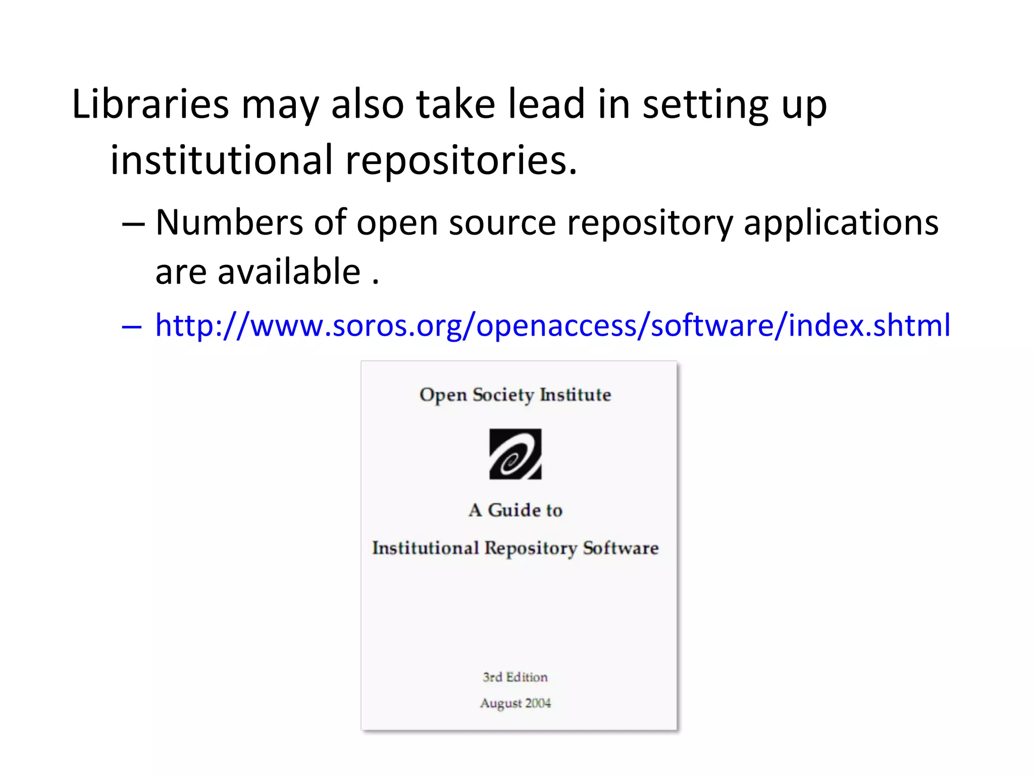 Libraries may also take lead in setting up institutional repositories.  Numbers of open source repository applications are available .  http://www.soros.org/openaccess/software/index.shtml 