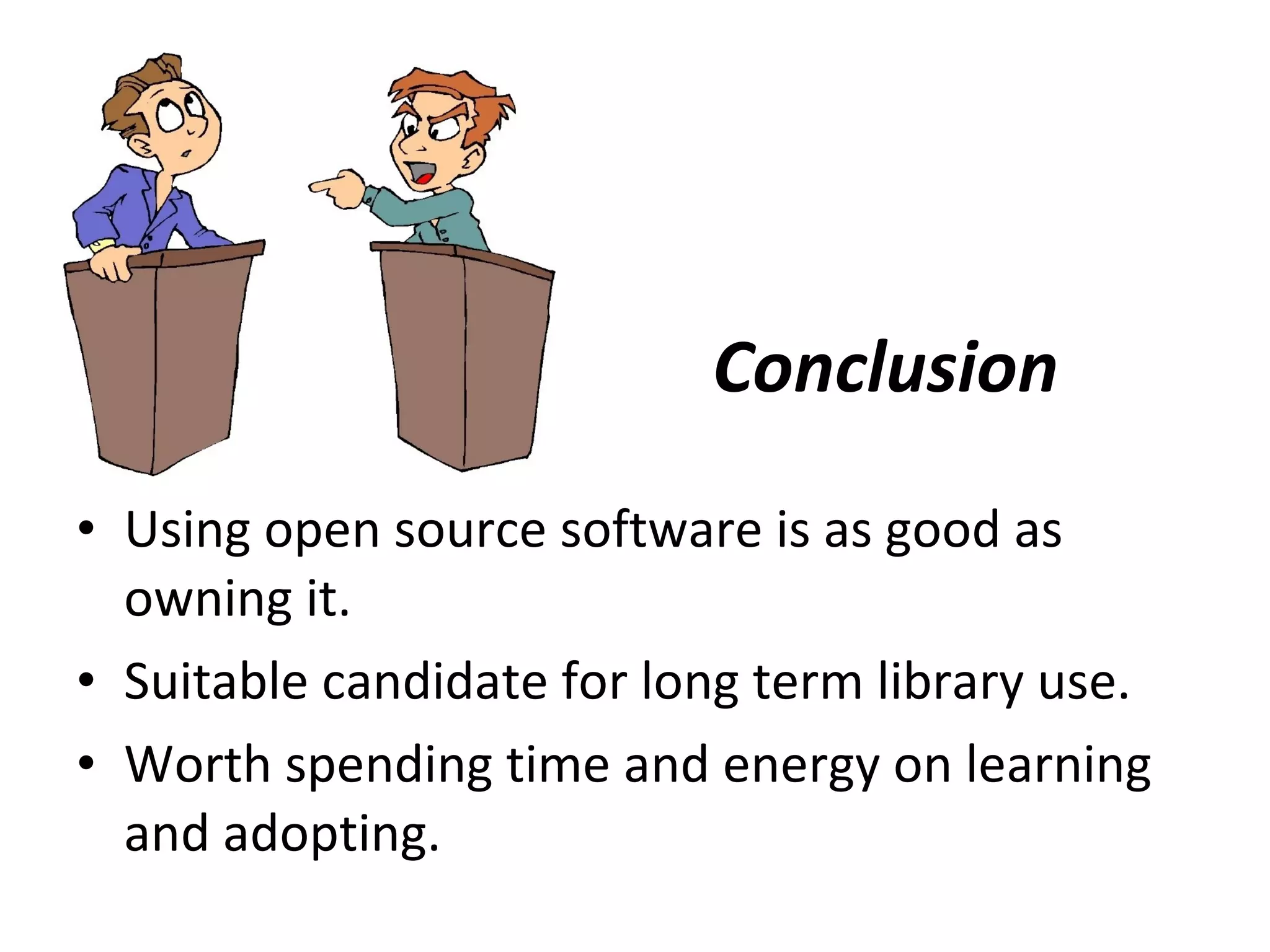 Conclusion   Using open source software is as good as owning it.  Suitable candidate for long term library use.  Worth spending time and energy on learning and adopting.  