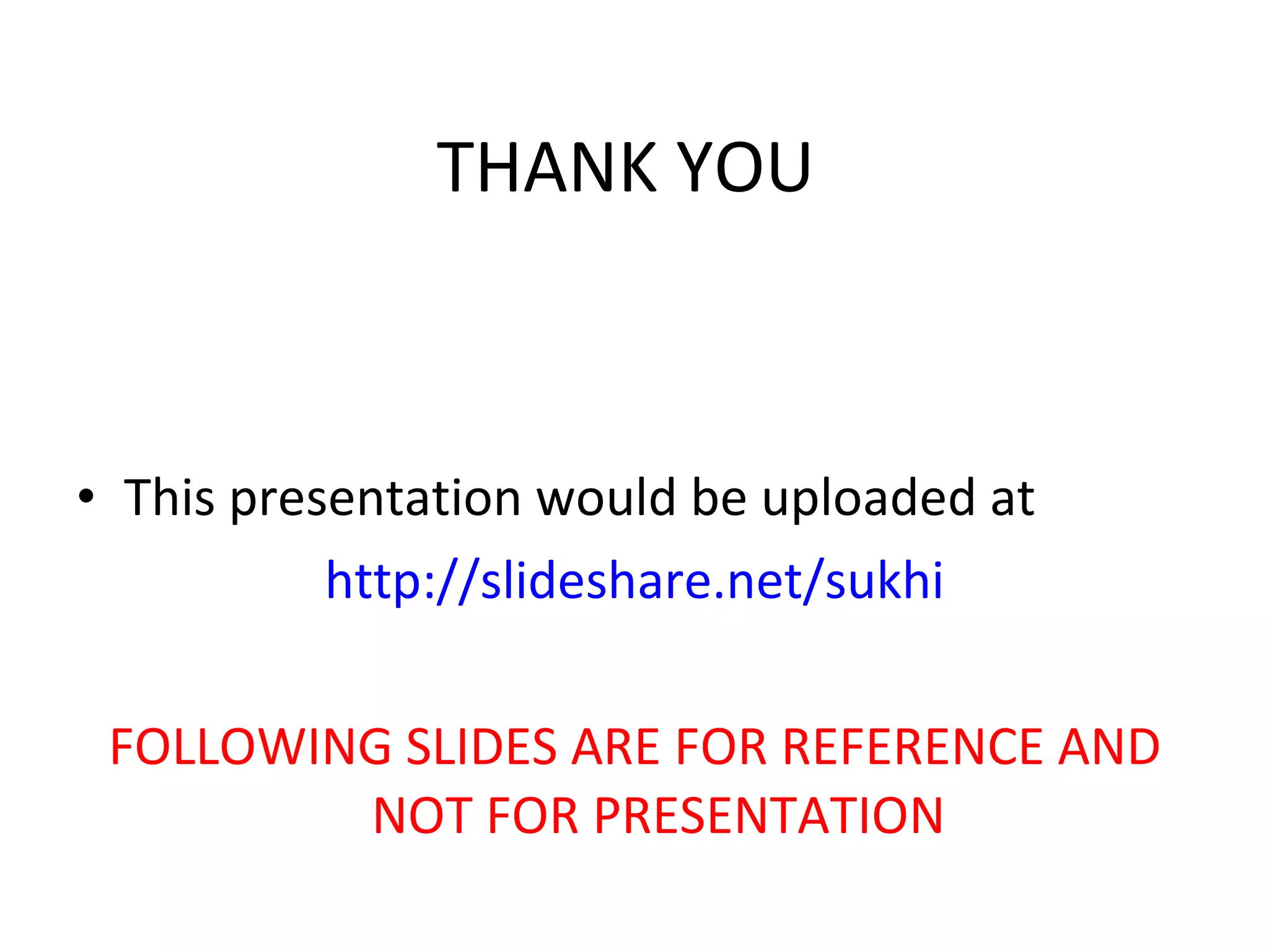 THANK YOU   This presentation would be uploaded at  http://slideshare.net/sukhi FOLLOWING SLIDES ARE FOR REFERENCE AND NOT FOR PRESENTATION 