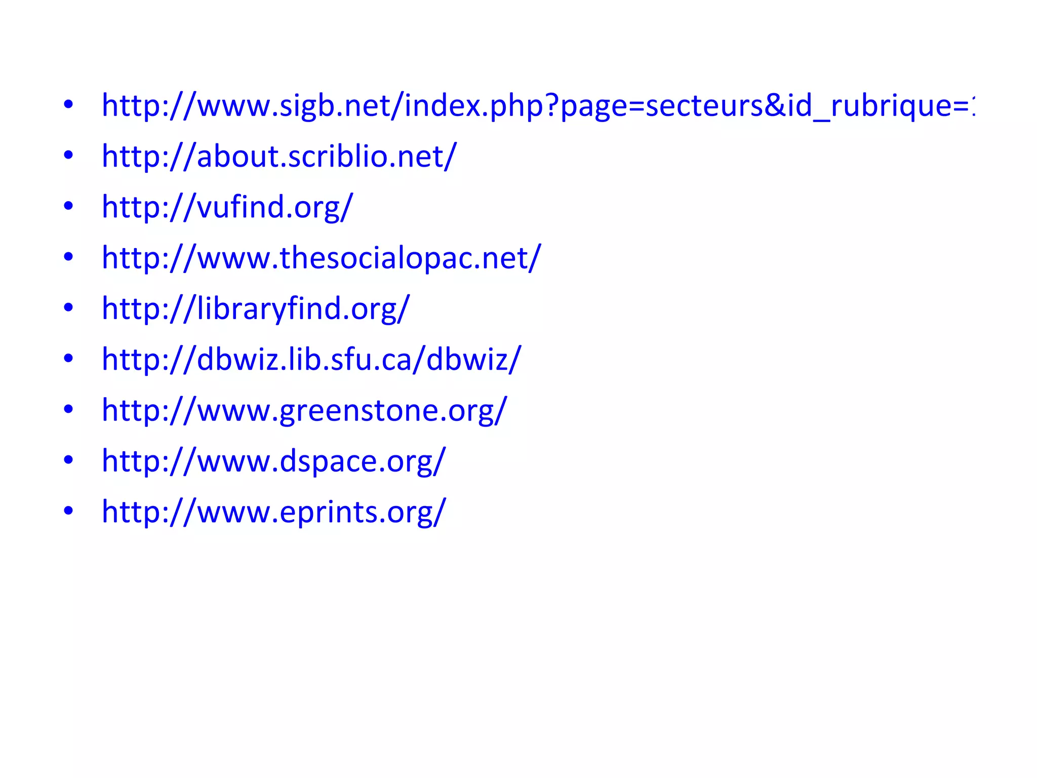 http://www.sigb.net/index.php?page=secteurs&id_rubrique=1&lang=en http://about.scriblio.net/ http://vufind.org/ http://www.thesocialopac.net/ http://libraryfind.org/ http://dbwiz.lib.sfu.ca/dbwiz/ http://www.greenstone.org/ http://www.dspace.org/ http://www.eprints.org/ 
