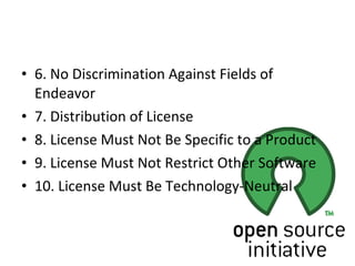 6. No Discrimination Against Fields of Endeavor 7. Distribution of License 8. License Must Not Be Specific to a Product 9. License Must Not Restrict Other Software 10. License Must Be Technology-Neutral 