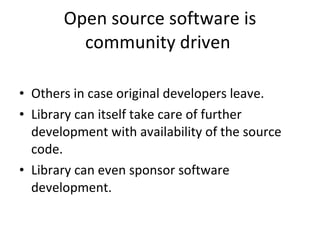 Open source software is community driven  Others in case original developers leave.  Library can itself take care of further development with availability of the source code.  Library can even sponsor software development. 