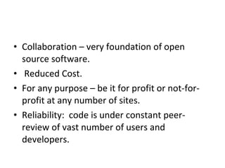 Collaboration – very foundation of open source software. Reduced Cost.  For any purpose – be it for profit or not-for-profit at any number of sites.  Reliability:  code is under constant peer-review of vast number of users and developers. 