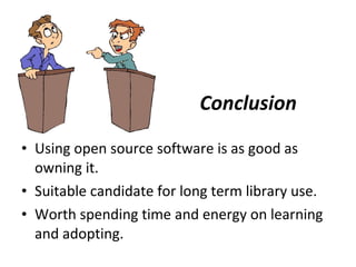 Conclusion   Using open source software is as good as owning it.  Suitable candidate for long term library use.  Worth spending time and energy on learning and adopting.  