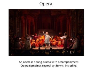 Opera
An opera is a sung drama with accompaniment.
Opera combines several art forms, including:
 