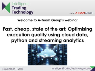 FROM
IntelligentTradingTechnology.comNovember 1, 2018
Welcome to A-Team Group’s webinar
Fast, cheap, state of the art: Optimising
execution quality using cloud data,
python and streaming analytics
 