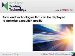FROM
IntelligentTradingTechnology.comNovember 1, 2018
Tools and technologies that can be deployed
to optimise execution quality
 