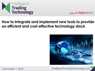 FROM
IntelligentTradingTechnology.comNovember 1, 2018
How to integrate and implement new tools to provide
an efficient and cost-effective technology stack
 