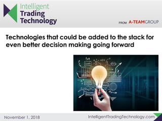 FROM
IntelligentTradingTechnology.comNovember 1, 2018
Technologies that could be added to the stack for
even better decision making going forward
 