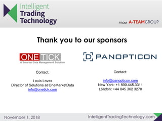 FROM
IntelligentTradingTechnology.comNovember 1, 2018
Thank you to our sponsors
Contact:
Louis Lovas
Director of Solutions at OneMarketData
info@onetick.com
Contact:
info@panopticon.com
New York: +1 800.445.3311
London: +44 845 362 3270
 