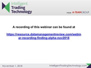 FROM
IntelligentTradingTechnology.comNovember 1, 2018
A recording of this webinar can be found at
https://resource.datamanagementreview.com/webin
ar-recording-finding-alpha-nov2018
 