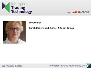 FROM
IntelligentTradingTechnology.comNovember 1, 2018
Moderator:
Sarah Underwood, Editor, A-Team Group
 